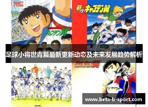 足球小将世青篇最新更新动态及未来发展趋势解析