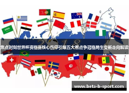 焦点时刻世界杯资格赛核心伤停引爆五大看点争冠格局生变新走向解读
