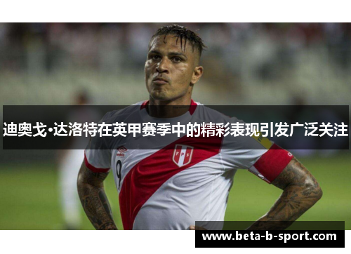迪奥戈·达洛特在英甲赛季中的精彩表现引发广泛关注