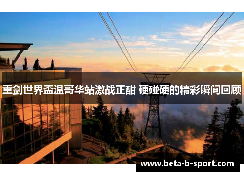 重剑世界盃温哥华站激战正酣 硬碰硬的精彩瞬间回顾