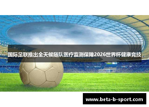 国际足联推出全天候随队医疗监测保障2026世界杯健康竞技