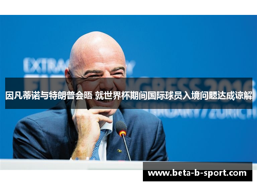 因凡蒂诺与特朗普会晤 就世界杯期间国际球员入境问题达成谅解 因凡蒂诺与特朗普会晤 就世界杯期间国际球员入境问题达成谅解