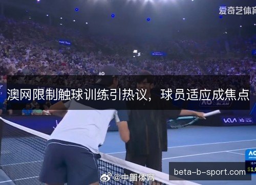 澳网限制触球训练引热议,球员适应成焦点 澳网限制触球训练引热议,球员适应成焦点